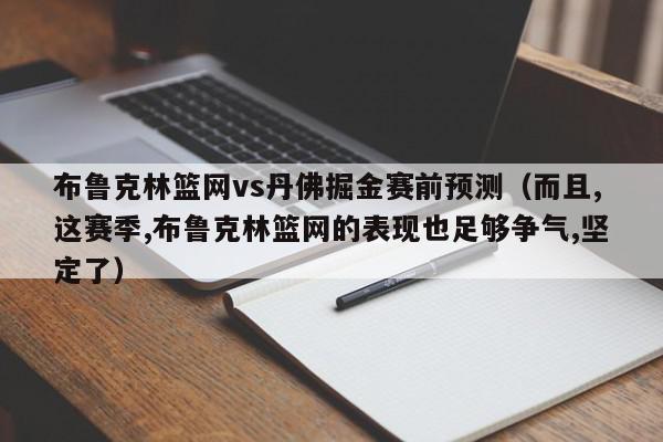 布鲁克林篮网vs丹佛掘金赛前预测（而且,这赛季,布鲁克林篮网的表现也足够争气,坚定了）