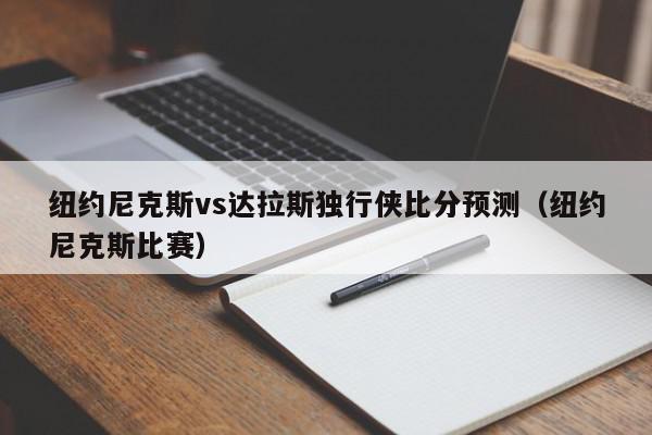 纽约尼克斯vs达拉斯独行侠比分预测（纽约尼克斯比赛）