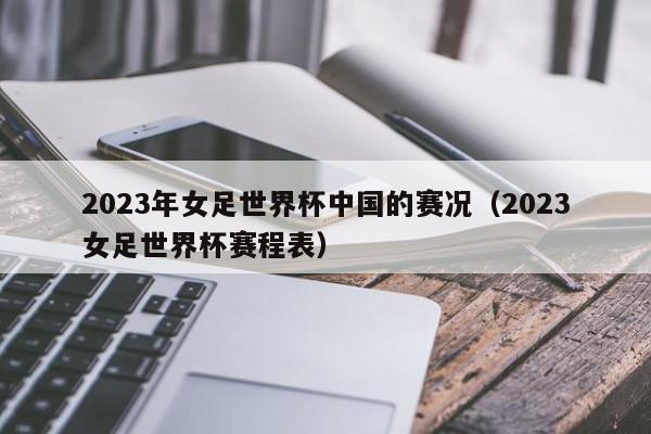 2023年女足世界杯中国的赛况（2023女足世界杯赛程表）