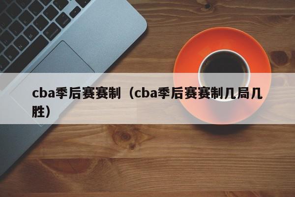 cba季后赛赛制（cba季后赛赛制几局几胜）