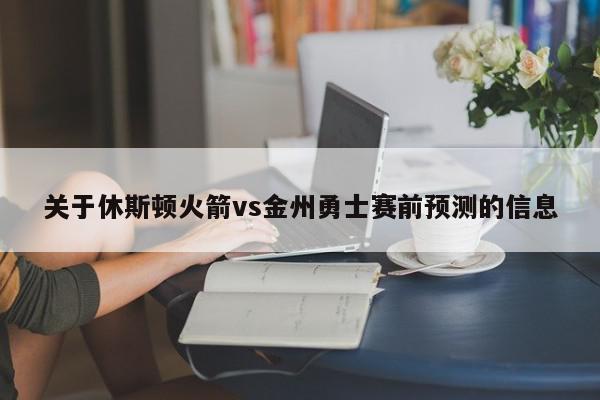 关于休斯顿火箭vs金州勇士赛前预测的信息