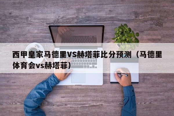 西甲皇家马德里VS赫塔菲比分预测（马德里体育会vs赫塔菲）