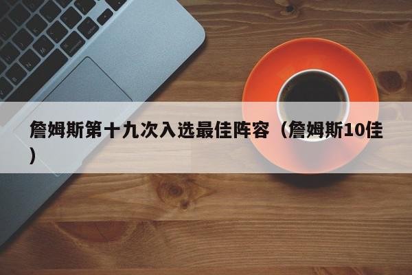 詹姆斯第十九次入选最佳阵容（詹姆斯10佳）