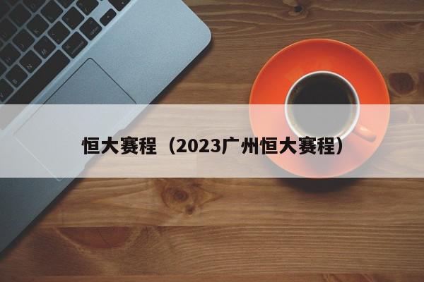 恒大赛程（2023广州恒大赛程）