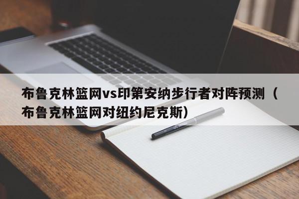 布鲁克林篮网vs印第安纳步行者对阵预测（布鲁克林篮网对纽约尼克斯）