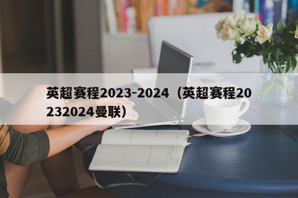 英超赛程2023-2024（英超赛程20232024曼联）