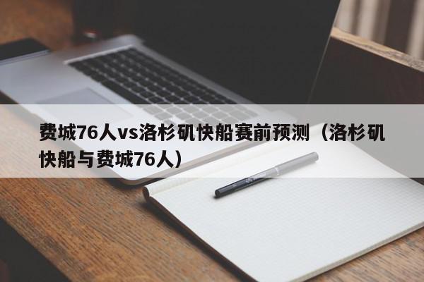 费城76人vs洛杉矶快船赛前预测（洛杉矶快船与费城76人）