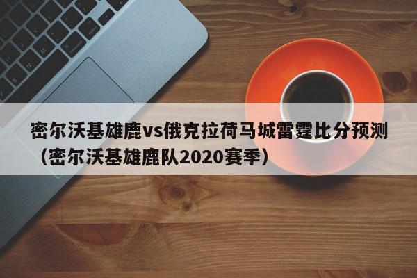 密尔沃基雄鹿vs俄克拉荷马城雷霆比分预测（密尔沃基雄鹿队2020赛季）