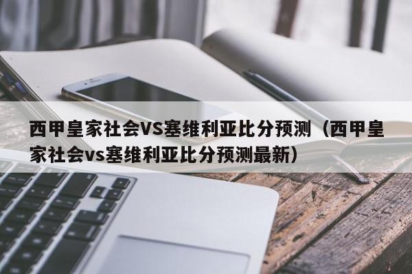 西甲皇家社会VS塞维利亚比分预测（西甲皇家社会vs塞维利亚比分预测最新）