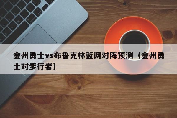 金州勇士vs布鲁克林篮网对阵预测（金州勇士对步行者）