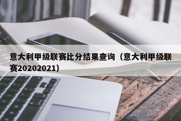 意大利甲级联赛比分结果查询（意大利甲级联赛20202021）