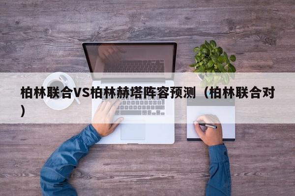 柏林联合VS柏林赫塔阵容预测（柏林联合对）