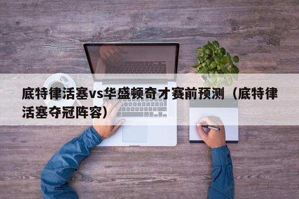 底特律活塞vs华盛顿奇才赛前预测（底特律活塞夺冠阵容）