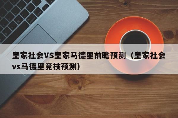 皇家社会VS皇家马德里前瞻预测（皇家社会vs马德里竞技预测）