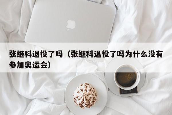 张继科退役了吗（张继科退役了吗为什么没有参加奥运会）