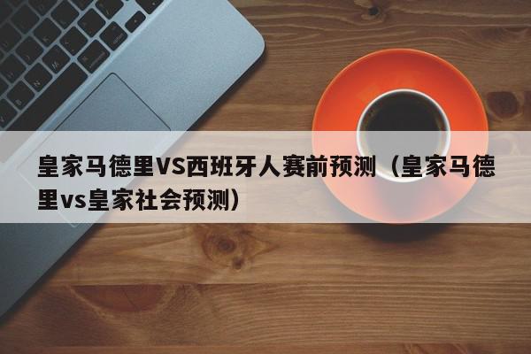 皇家马德里VS西班牙人赛前预测（皇家马德里vs皇家社会预测）