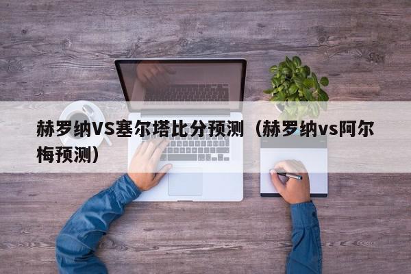 赫罗纳VS塞尔塔比分预测（赫罗纳vs阿尔梅预测）