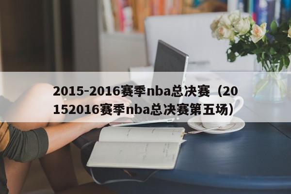 2015-2016赛季nba总决赛（20152016赛季nba总决赛第五场）