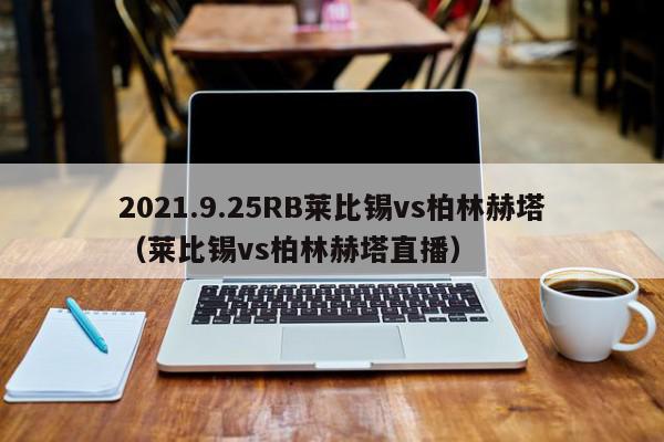 2021.9.25RB莱比锡vs柏林赫塔（莱比锡vs柏林赫塔直播）