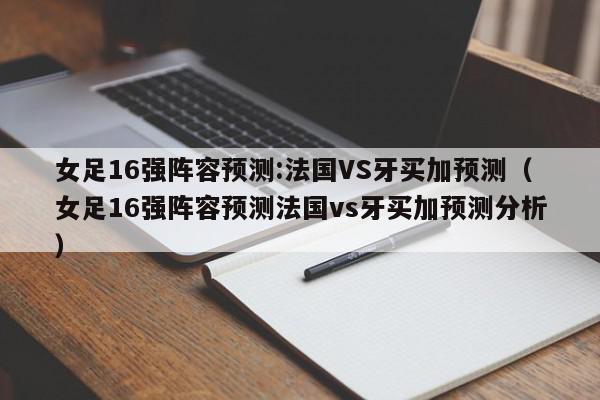 女足16强阵容预测:法国VS牙买加预测（女足16强阵容预测法国vs牙买加预测分析）