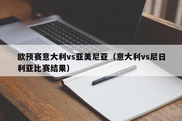 欧预赛意大利vs亚美尼亚（意大利vs尼日利亚比赛结果）