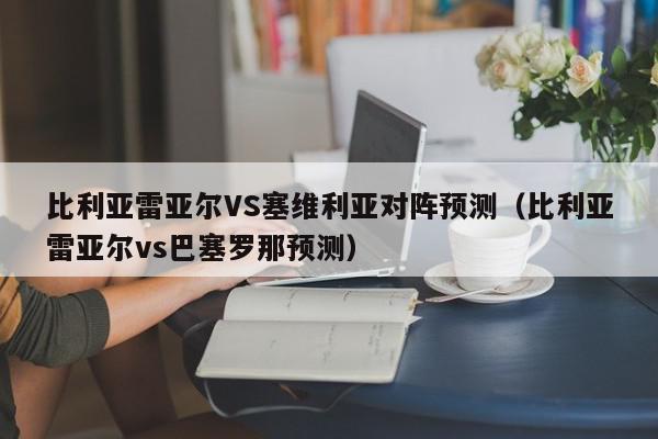 比利亚雷亚尔VS塞维利亚对阵预测（比利亚雷亚尔vs巴塞罗那预测）