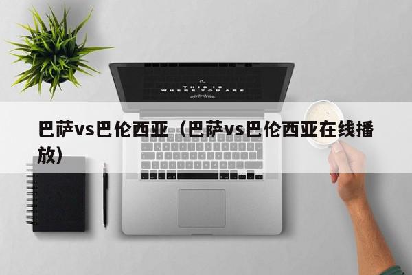 巴萨vs巴伦西亚（巴萨vs巴伦西亚在线播放）