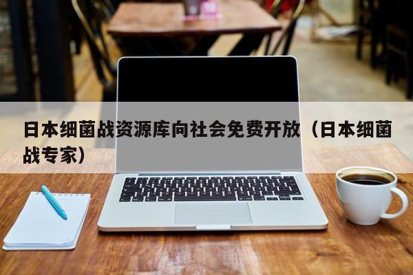 日本细菌战资源库向社会免费开放（日本细菌战专家）