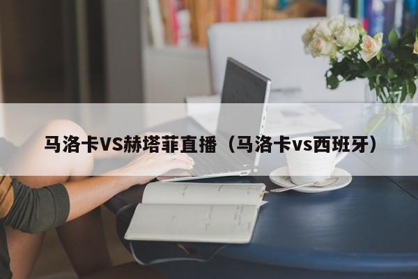 马洛卡VS赫塔菲直播（马洛卡vs西班牙）