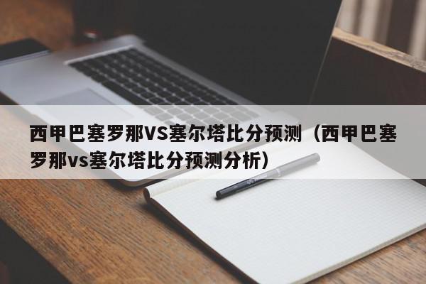 西甲巴塞罗那VS塞尔塔比分预测（西甲巴塞罗那vs塞尔塔比分预测分析）