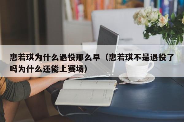 惠若琪为什么退役那么早（惠若琪不是退役了吗为什么还能上赛场）