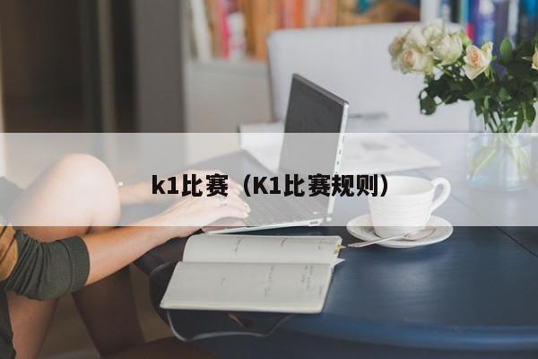 k1比赛（K1比赛规则）