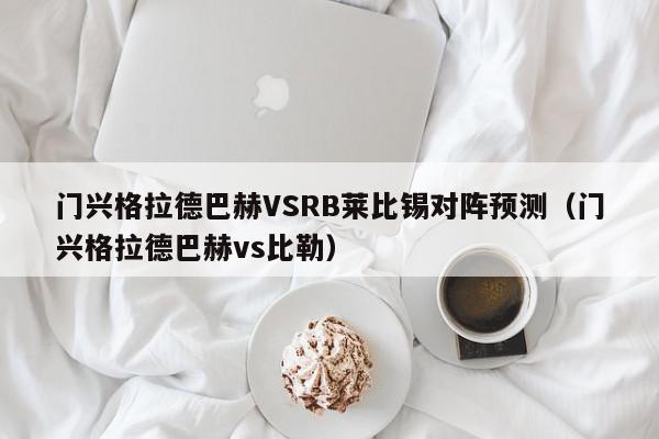 门兴格拉德巴赫VSRB莱比锡对阵预测（门兴格拉德巴赫vs比勒）