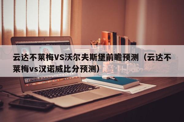 云达不莱梅VS沃尔夫斯堡前瞻预测（云达不莱梅vs汉诺威比分预测）