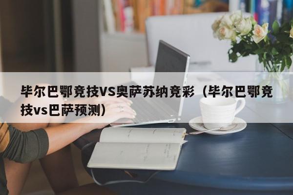 毕尔巴鄂竞技VS奥萨苏纳竞彩（毕尔巴鄂竞技vs巴萨预测）