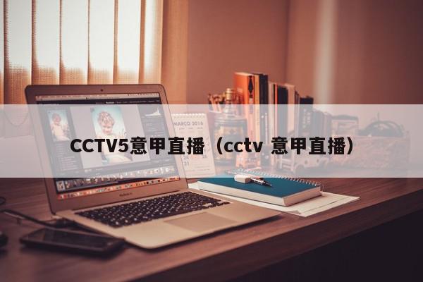 CCTV5意甲直播（cctv 意甲直播）