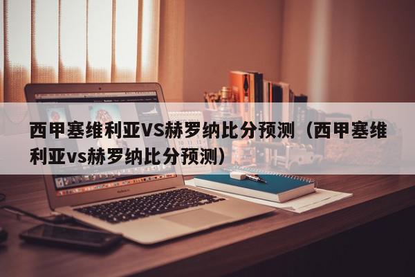 西甲塞维利亚VS赫罗纳比分预测（西甲塞维利亚vs赫罗纳比分预测）