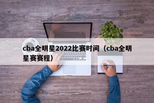 cba全明星2022比赛时间（cba全明星赛赛程）