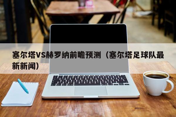 塞尔塔VS赫罗纳前瞻预测（塞尔塔足球队最新新闻）