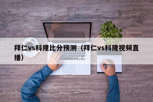 拜仁vs科隆比分预测（拜仁vs科隆视频直播）